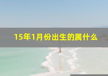 15年1月份出生的属什么