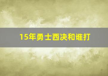 15年勇士西决和谁打