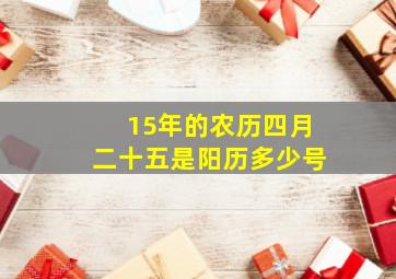 15年的农历四月二十五是阳历多少号