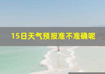 15日天气预报准不准确呢