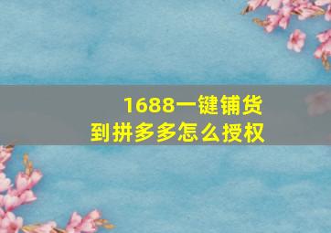 1688一键铺货到拼多多怎么授权