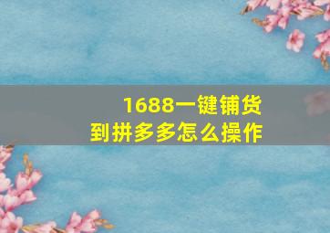 1688一键铺货到拼多多怎么操作