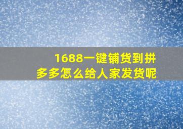 1688一键铺货到拼多多怎么给人家发货呢