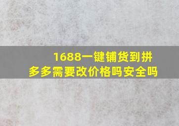 1688一键铺货到拼多多需要改价格吗安全吗