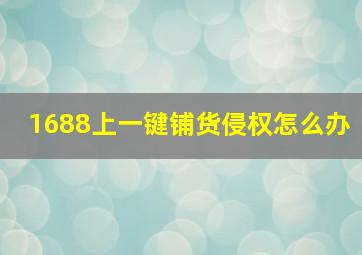 1688上一键铺货侵权怎么办