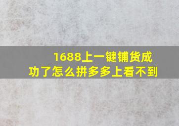 1688上一键铺货成功了怎么拼多多上看不到