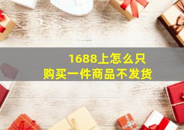 1688上怎么只购买一件商品不发货