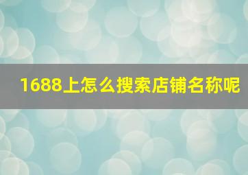 1688上怎么搜索店铺名称呢