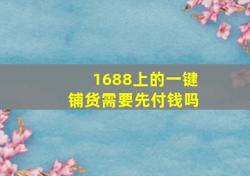 1688上的一键铺货需要先付钱吗