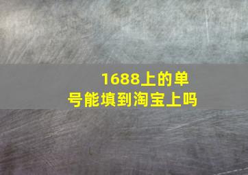 1688上的单号能填到淘宝上吗