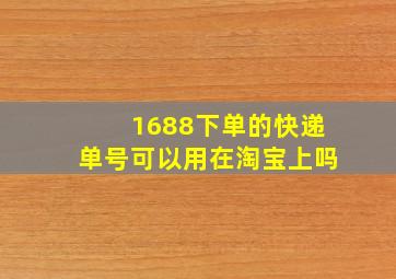 1688下单的快递单号可以用在淘宝上吗