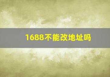 1688不能改地址吗