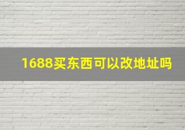 1688买东西可以改地址吗