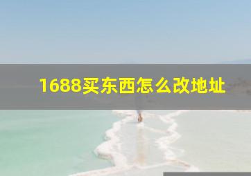 1688买东西怎么改地址