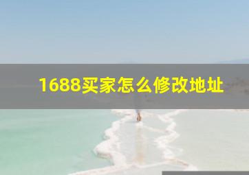 1688买家怎么修改地址