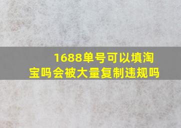 1688单号可以填淘宝吗会被大量复制违规吗