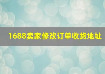 1688卖家修改订单收货地址