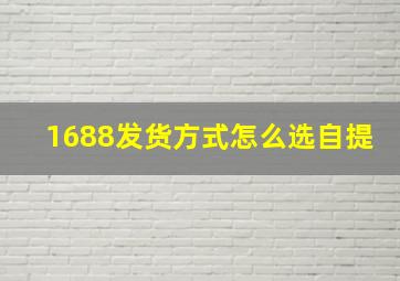 1688发货方式怎么选自提