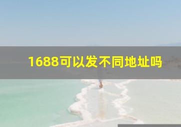 1688可以发不同地址吗