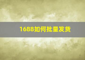 1688如何批量发货