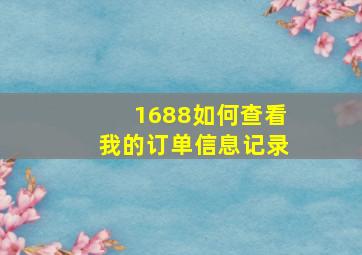 1688如何查看我的订单信息记录