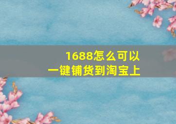 1688怎么可以一键铺货到淘宝上