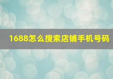 1688怎么搜索店铺手机号码