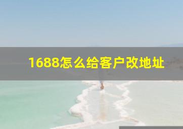 1688怎么给客户改地址