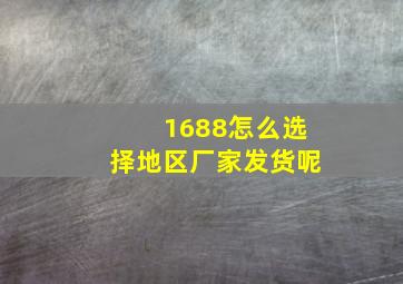 1688怎么选择地区厂家发货呢