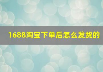 1688淘宝下单后怎么发货的