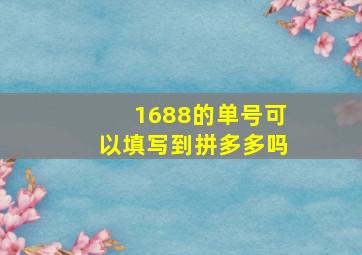 1688的单号可以填写到拼多多吗