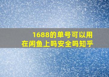 1688的单号可以用在闲鱼上吗安全吗知乎