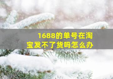 1688的单号在淘宝发不了货吗怎么办