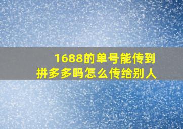 1688的单号能传到拼多多吗怎么传给别人