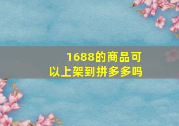 1688的商品可以上架到拼多多吗