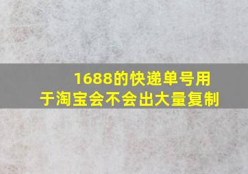 1688的快递单号用于淘宝会不会出大量复制