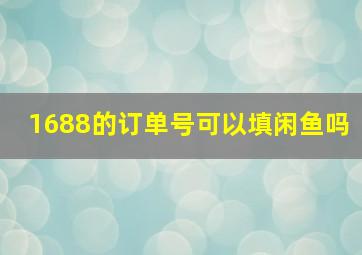 1688的订单号可以填闲鱼吗