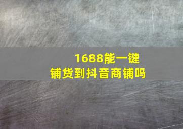 1688能一键铺货到抖音商铺吗