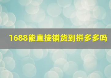 1688能直接铺货到拼多多吗