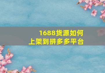 1688货源如何上架到拼多多平台