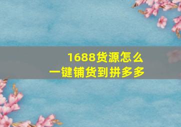 1688货源怎么一键铺货到拼多多