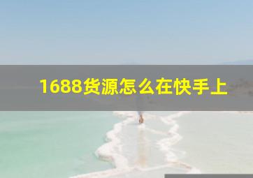 1688货源怎么在快手上