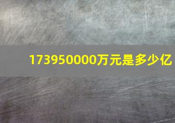 173950000万元是多少亿