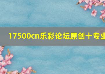 17500cn乐彩论坛原创十专业