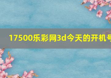 17500乐彩网3d今天的开机号