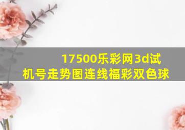 17500乐彩网3d试机号走势图连线福彩双色球