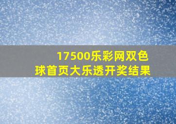 17500乐彩网双色球首页大乐透开奖结果