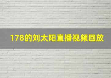 178的刘太阳直播视频回放