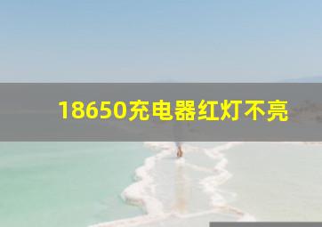 18650充电器红灯不亮