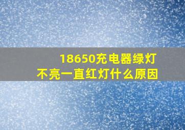 18650充电器绿灯不亮一直红灯什么原因